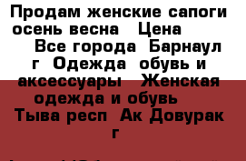 Продам женские сапоги осень-весна › Цена ­ 2 200 - Все города, Барнаул г. Одежда, обувь и аксессуары » Женская одежда и обувь   . Тыва респ.,Ак-Довурак г.